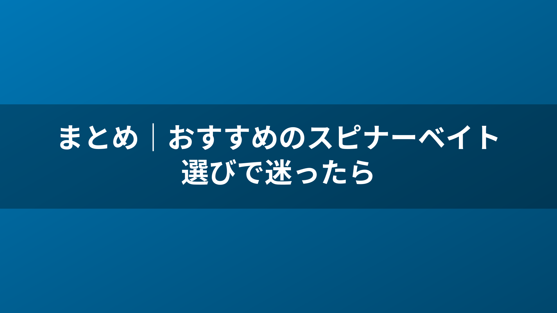まとめ|おすすめのスピナーベイト選びで迷ったら