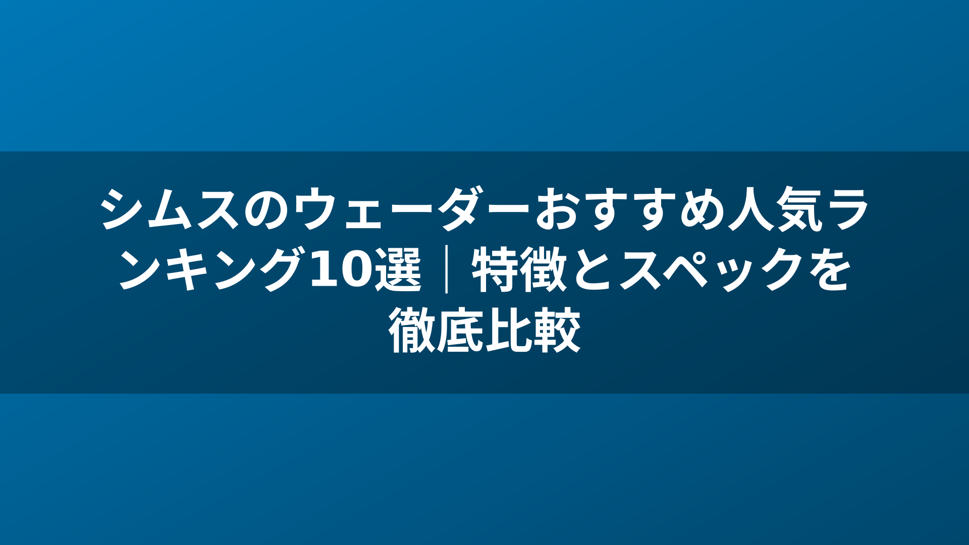シムスのウェーダーおすすめ人気ランキング10選｜特徴とスペックを徹底比較