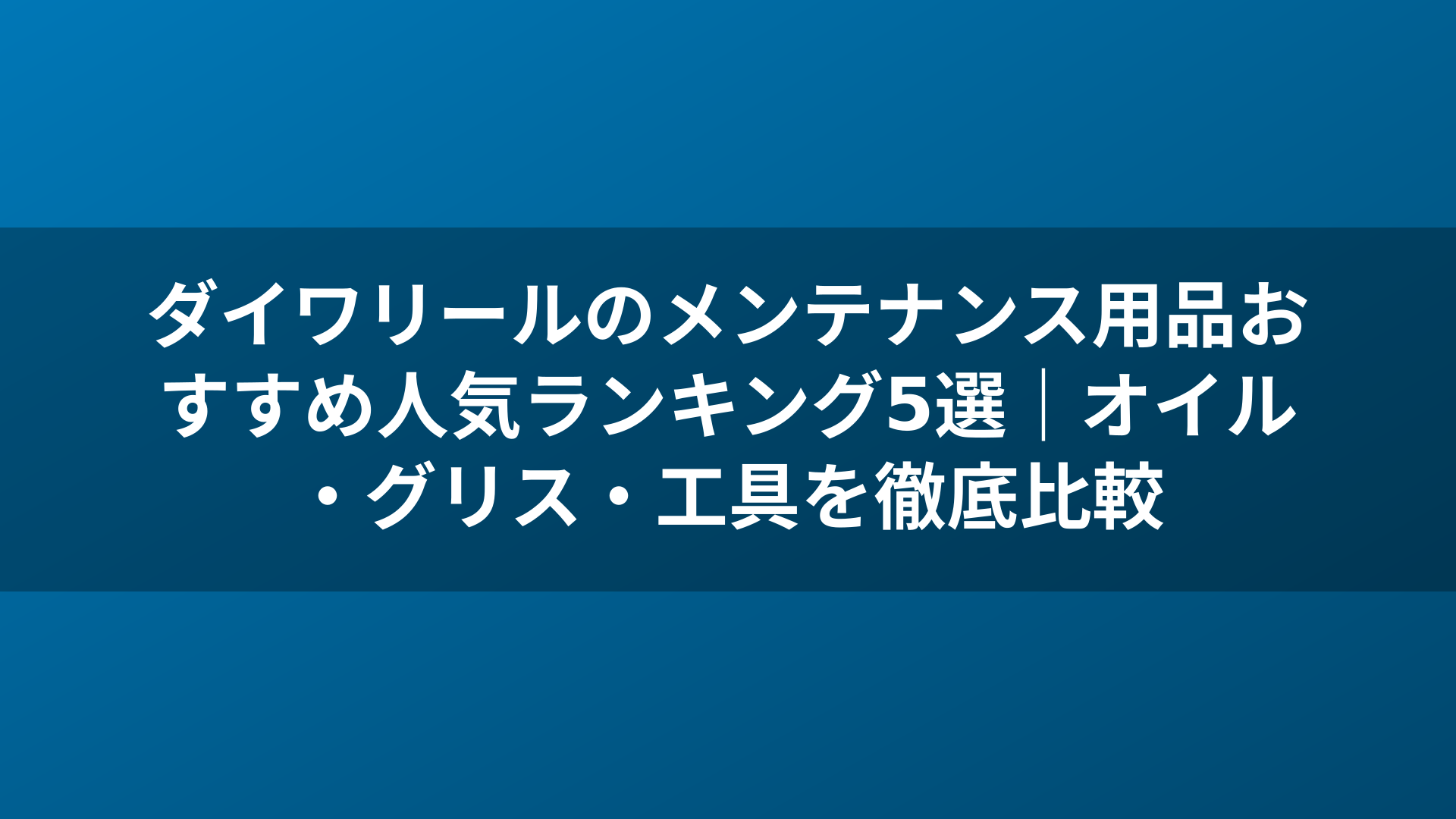 ダイワリールのメンテナンス用品おすすめ人気ランキング5選|オイル・グリス・工具を徹底比較