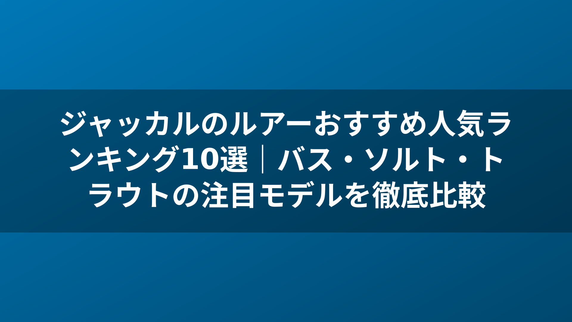 ジャッカルのルアーおすすめ人気ランキング10選｜バス・ソルト・トラウトの注目モデルを徹底比較