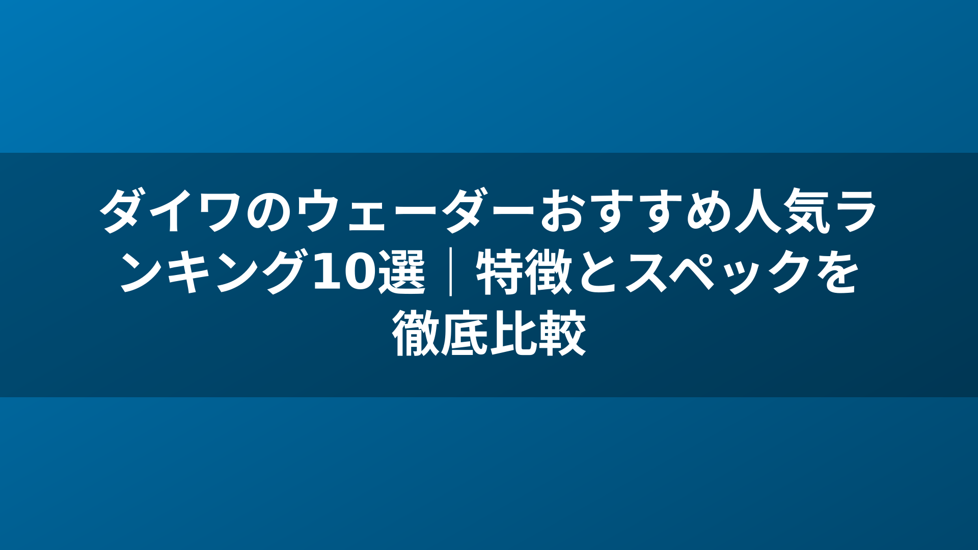 ダイワのウェーダーおすすめ人気ランキング10選|特徴とスペックを徹底比較