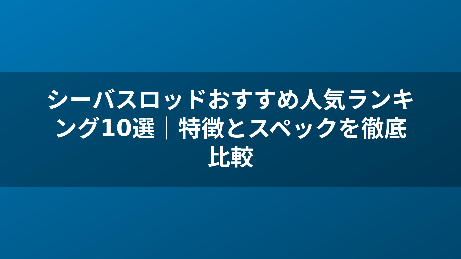 シーバスロッドおすすめ人気ランキング10選|特徴とスペックを徹底比較