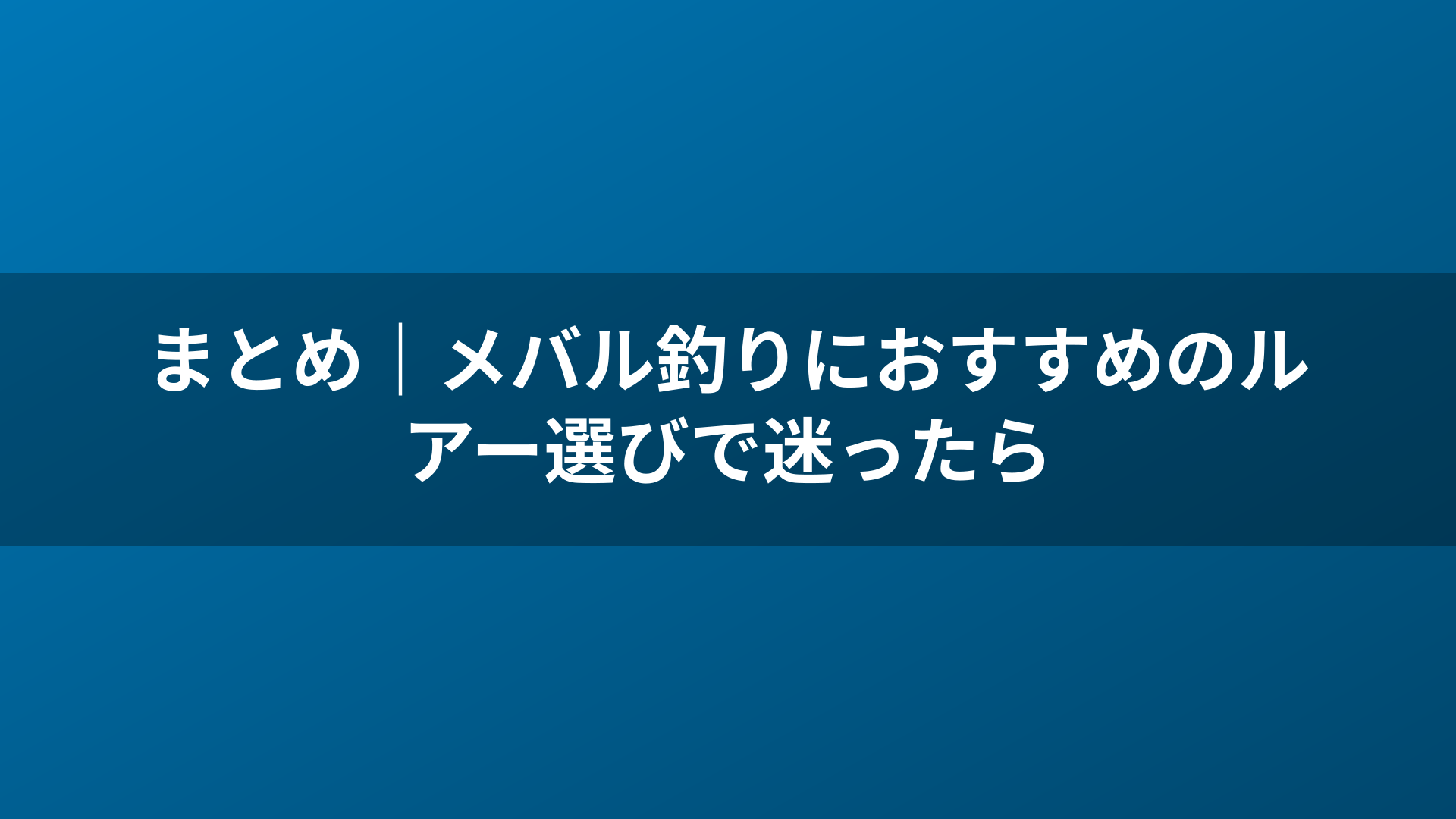 まとめ|メバル釣りにおすすめのルアー選びで迷ったら