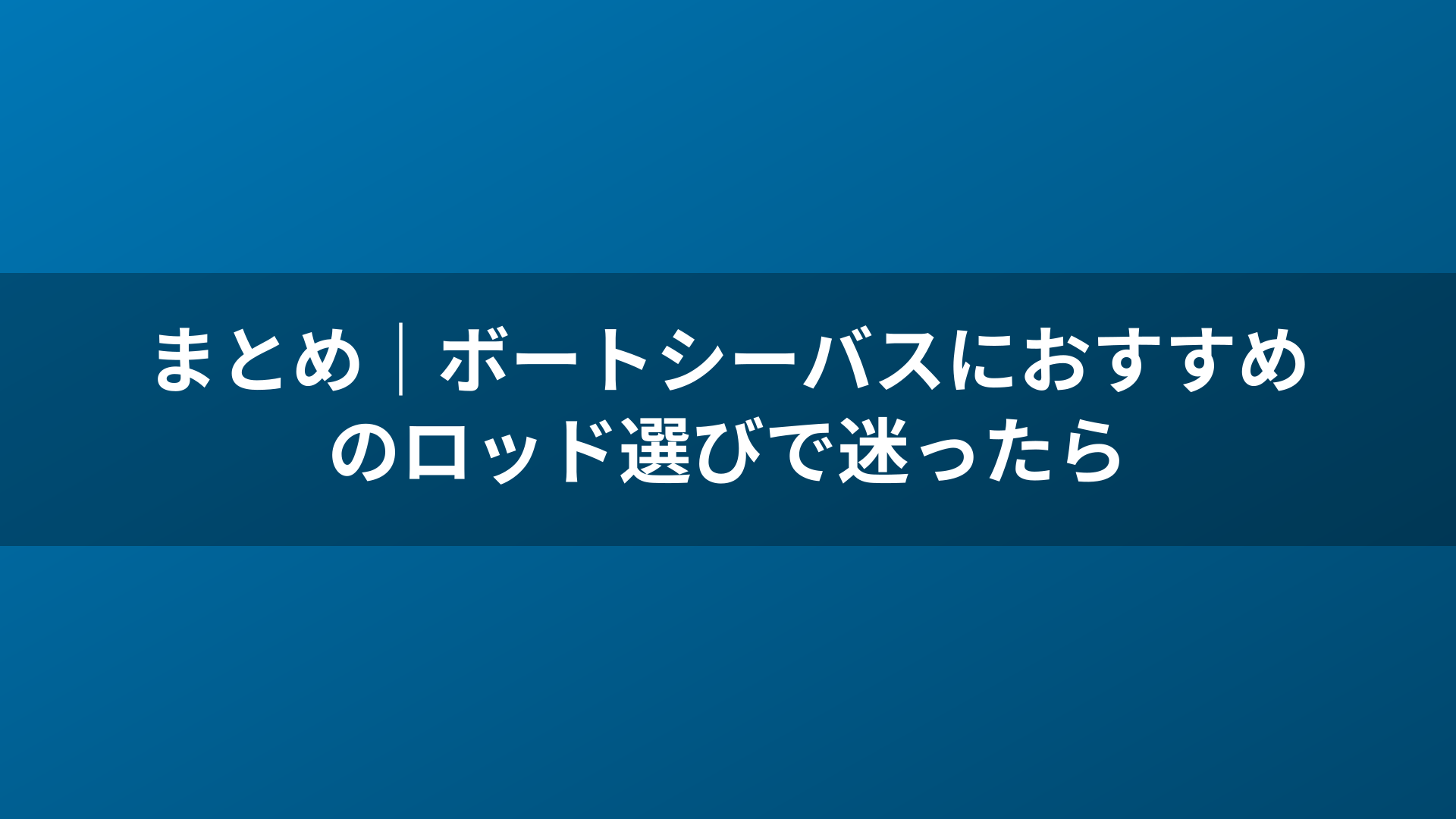 まとめ｜ボートシーバスにおすすめのロッド選びで迷ったら