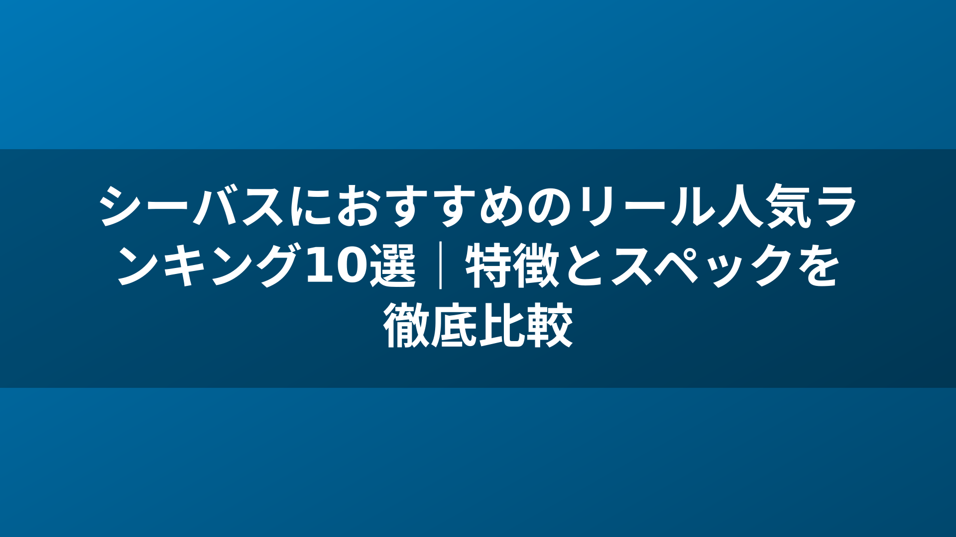 シーバスにおすすめのリール人気ランキング10選|特徴とスペックを徹底比較