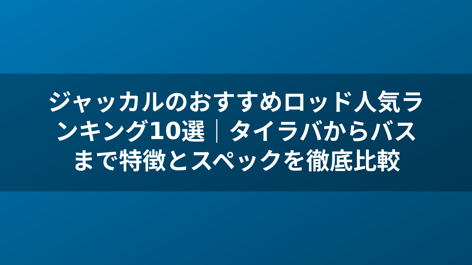 ジャッカルのおすすめロッド人気ランキング10選｜タイラバからバスまで特徴とスペックを徹底比較