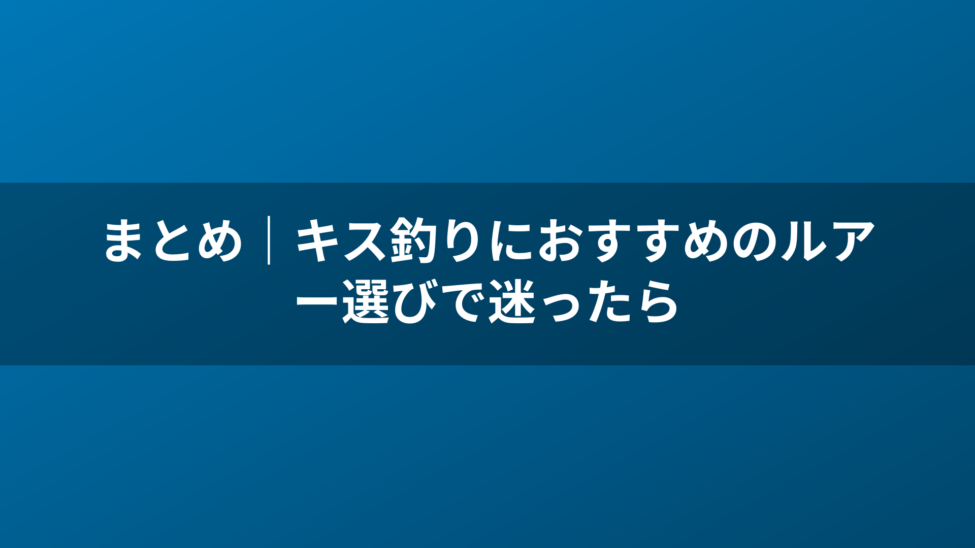 まとめ｜キス釣りにおすすめのルアー選びで迷ったら