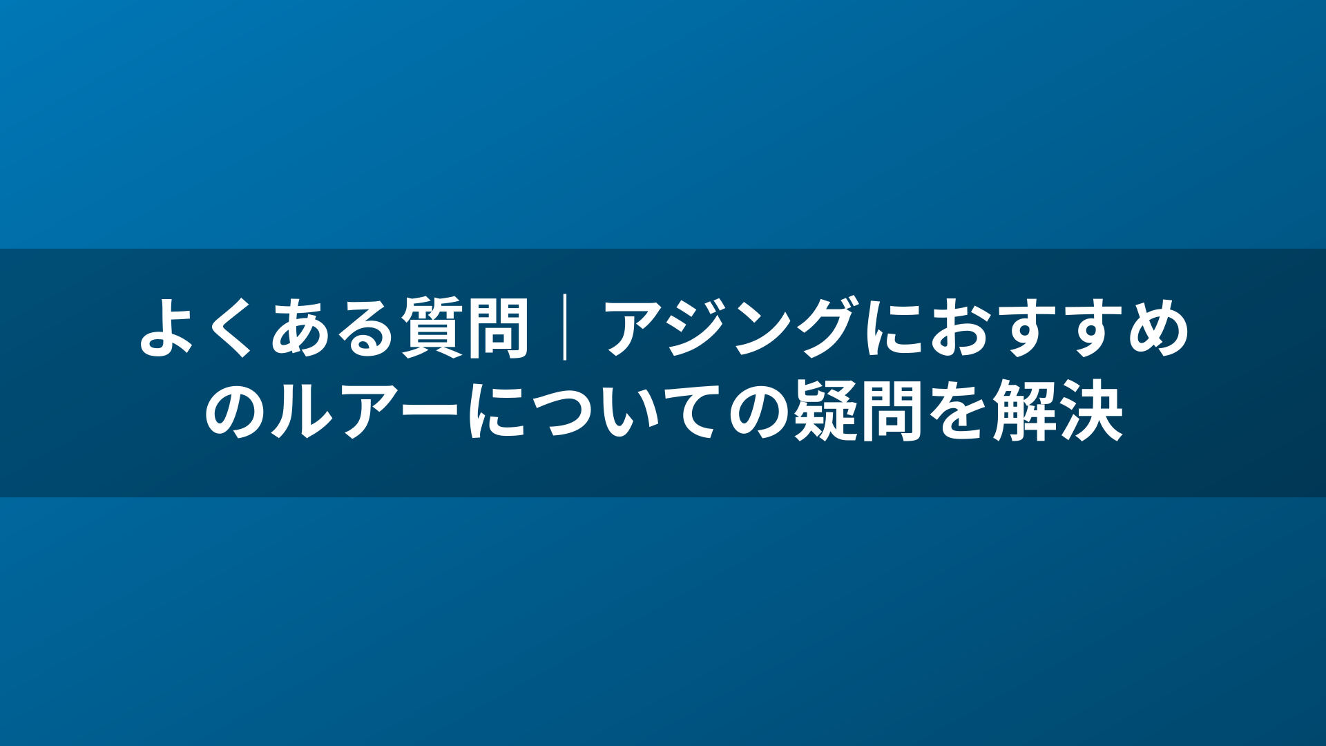 よくある質問｜アジングにおすすめのルアーについての疑問を解決