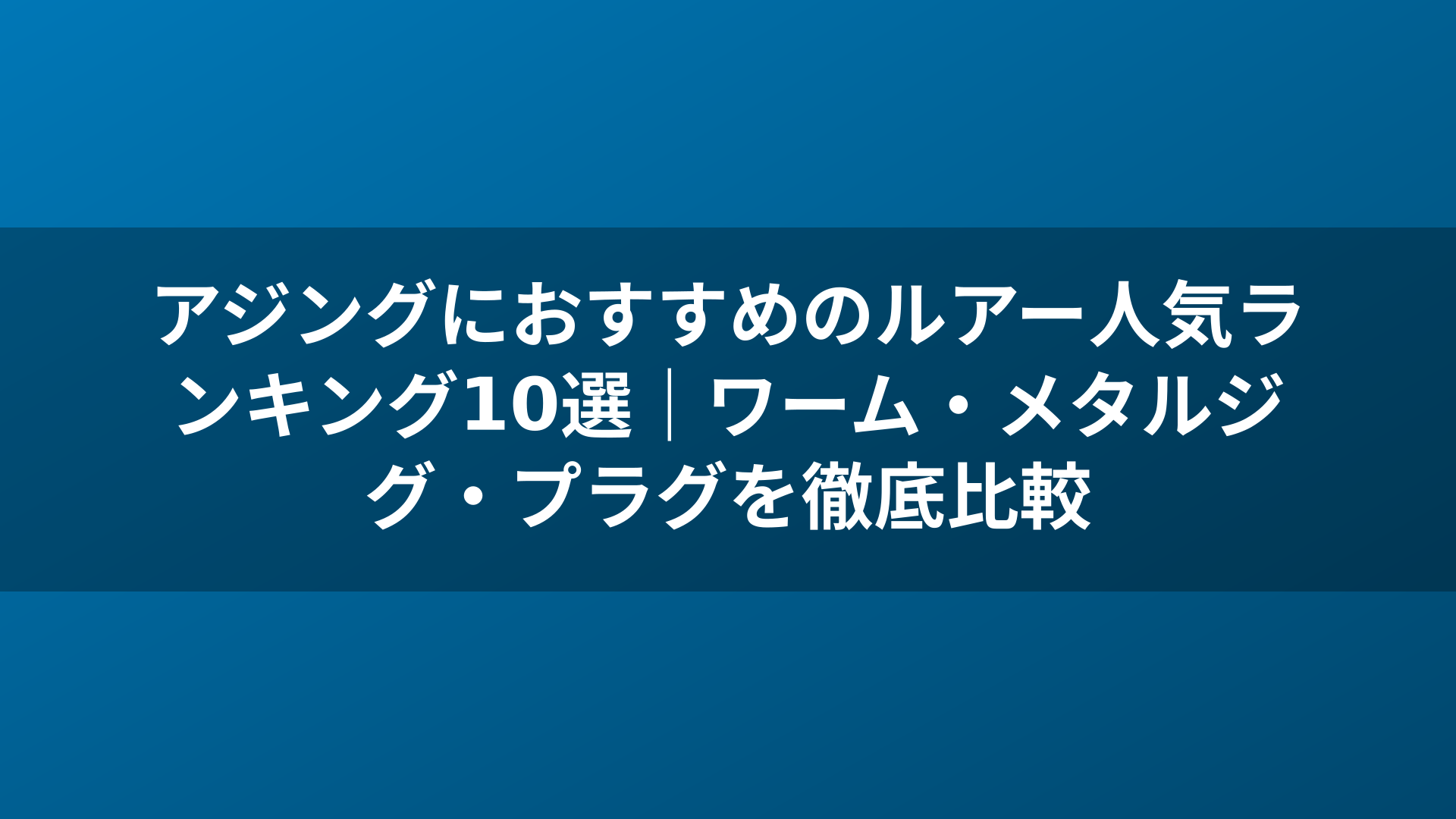 アジングにおすすめのルアー人気ランキング10選｜ワーム・メタルジグ・プラグを徹底比較