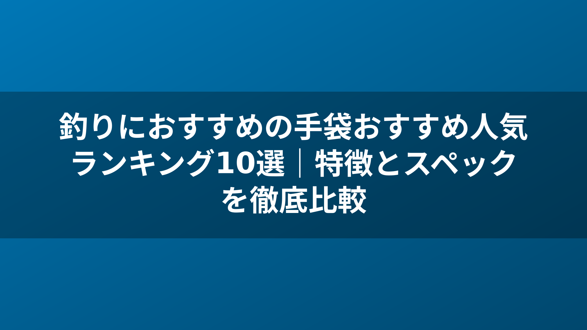 釣りにおすすめの手袋おすすめ人気ランキング10選｜特徴とスペックを徹底比較
