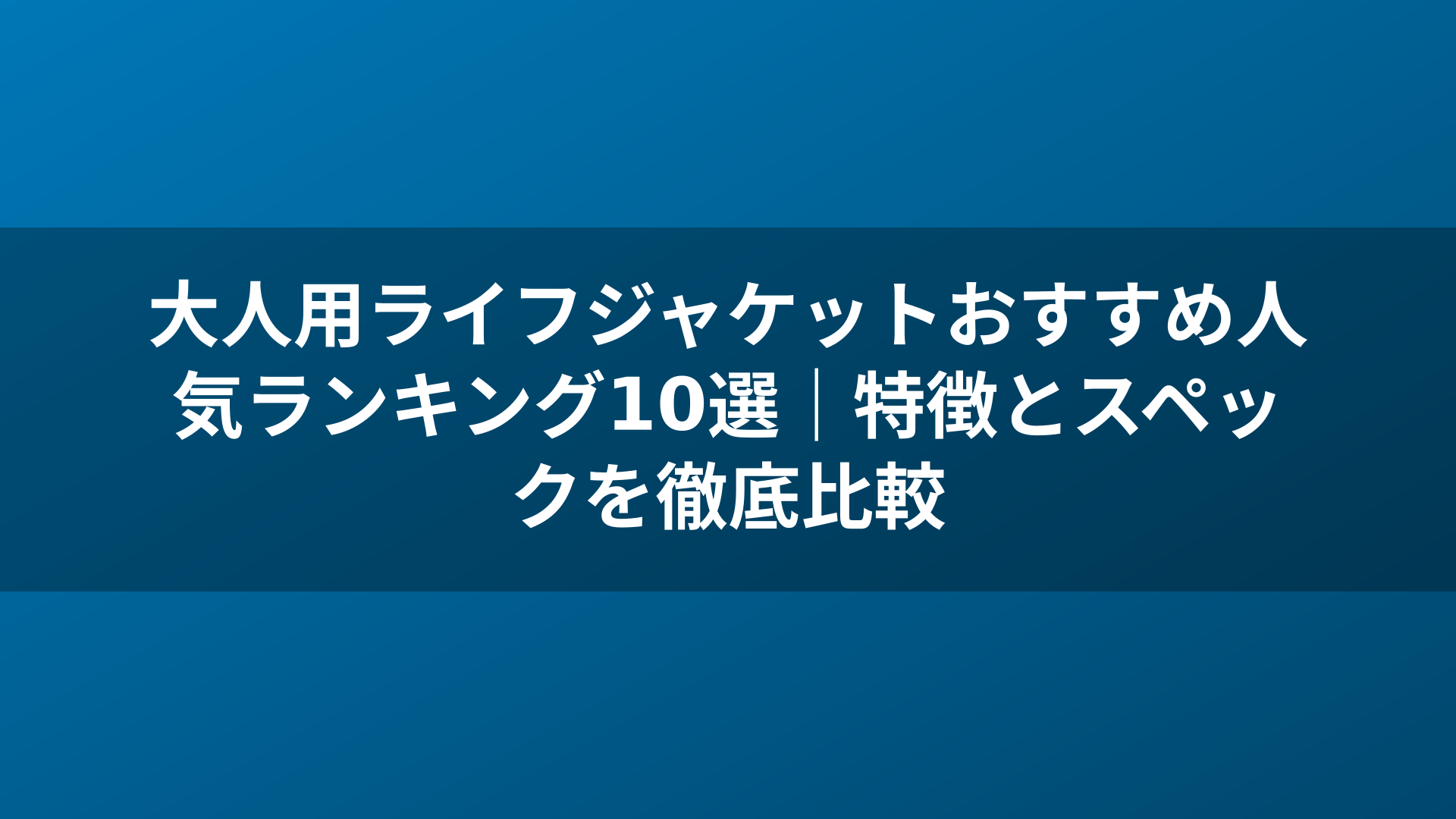 大人用ライフジャケットおすすめ人気ランキング10選｜特徴とスペックを徹底比較