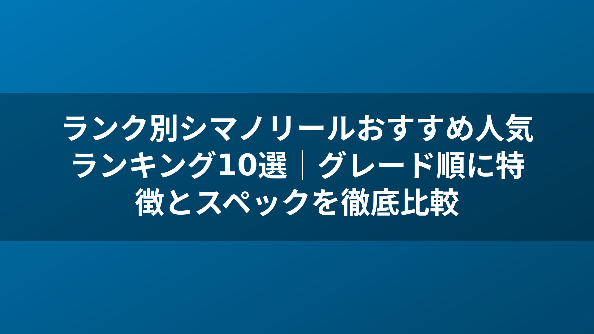 ランク別シマノリールおすすめ人気ランキング10選｜グレード順に特徴とスペックを徹底比較