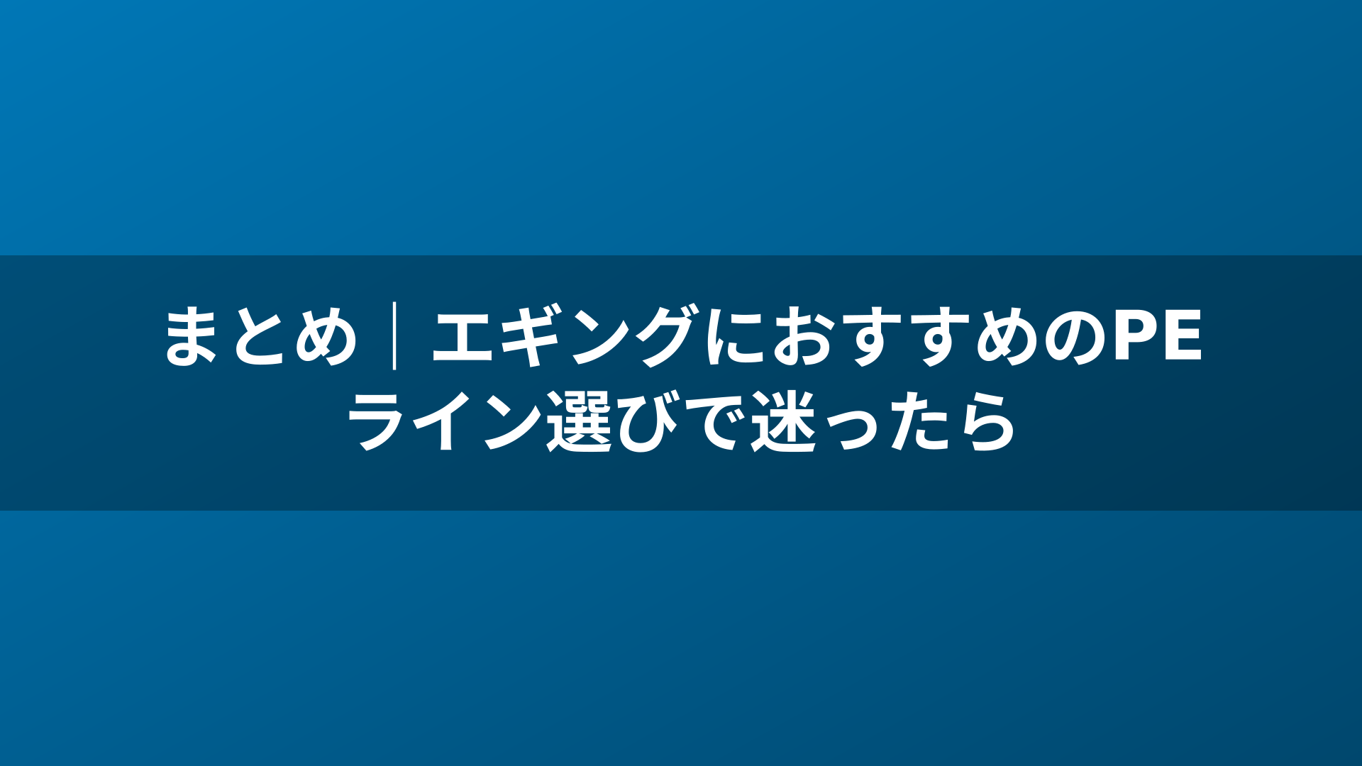 まとめ｜エギングにおすすめのPEライン選びで迷ったら