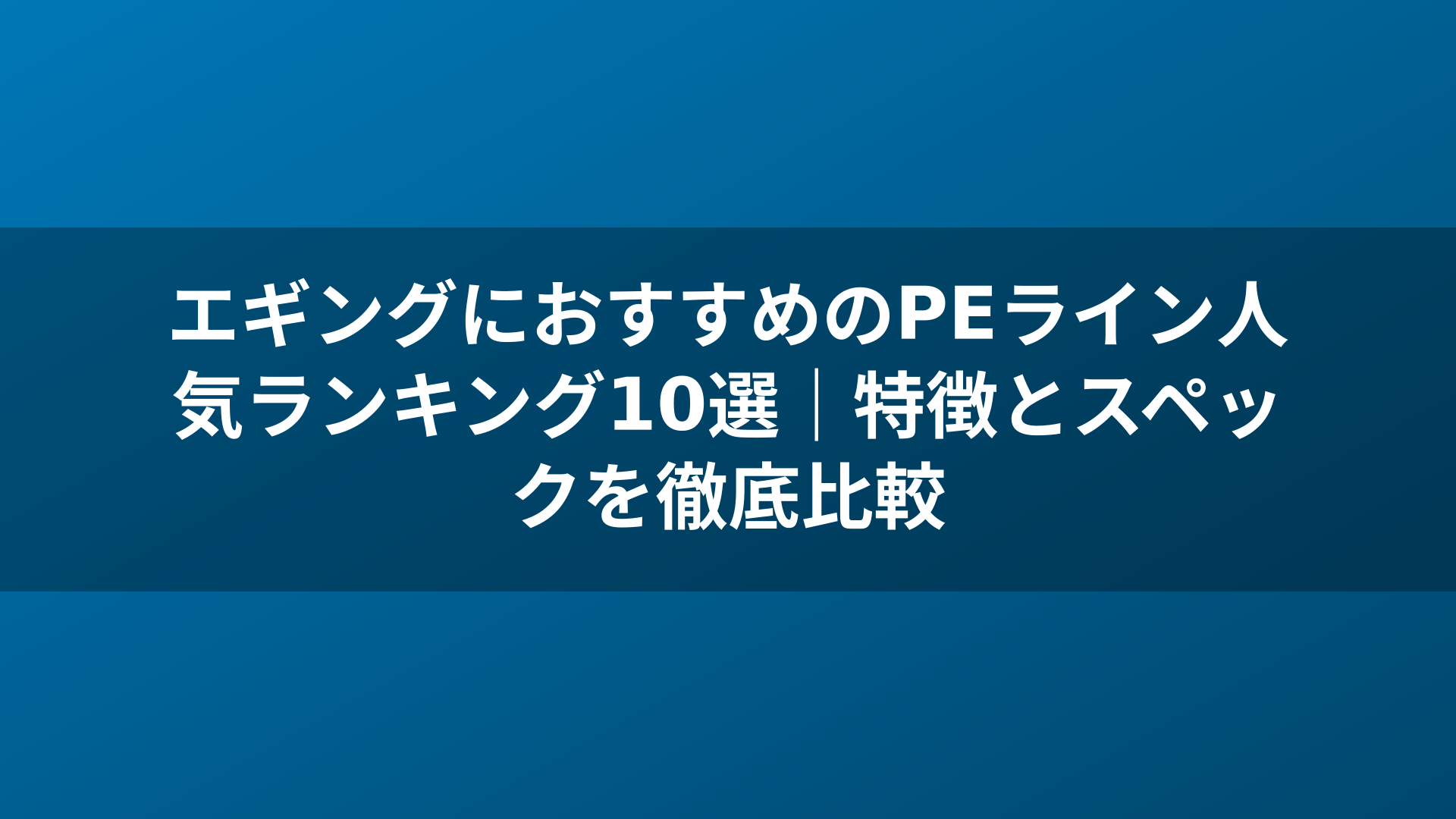 エギングにおすすめのPEライン人気ランキング10選｜特徴とスペックを徹底比較