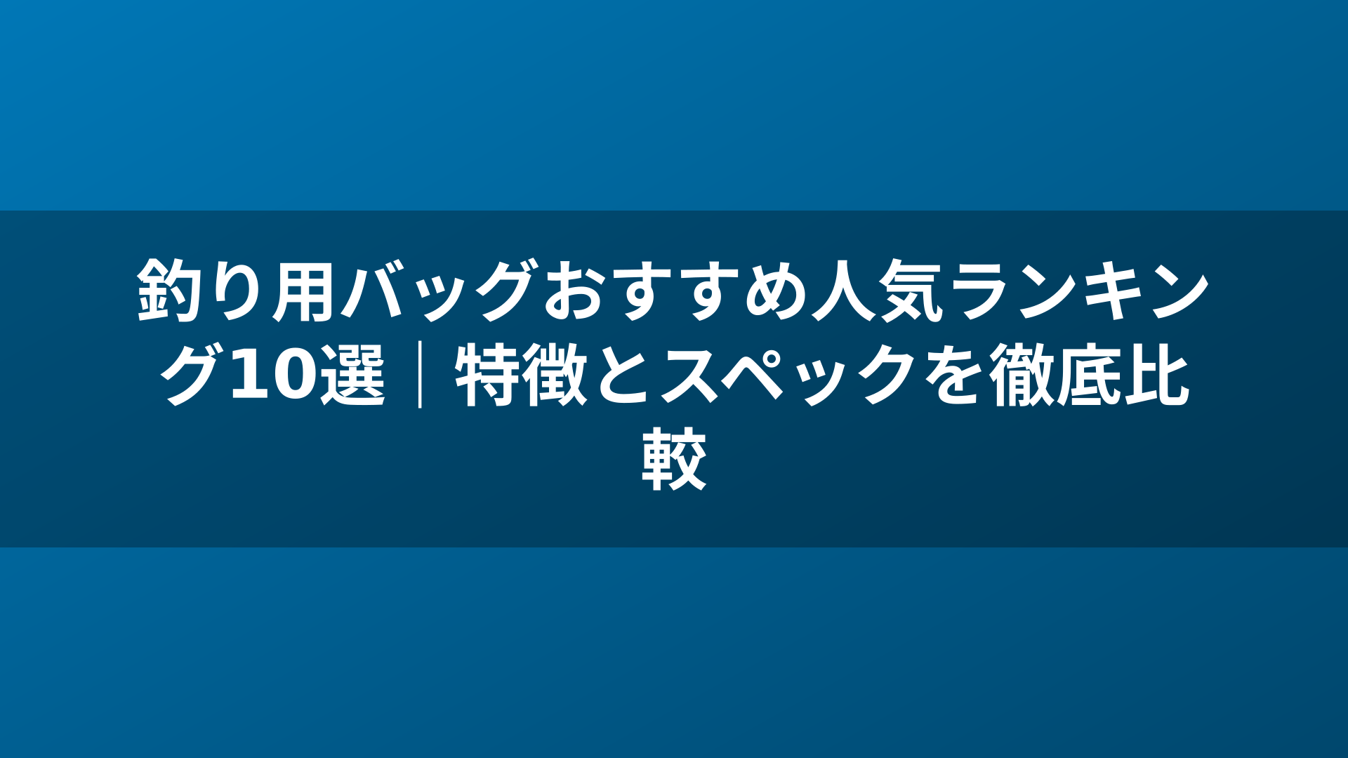 釣り用バッグおすすめ人気ランキング10選|特徴とスペックを徹底比較