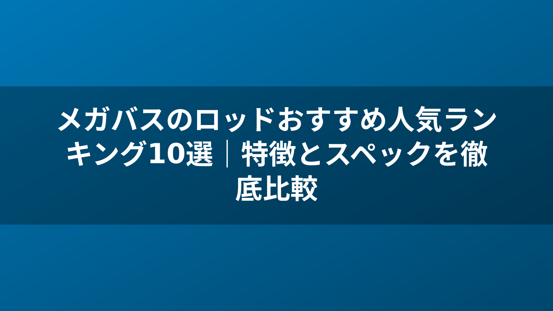 メガバスのロッドおすすめ人気ランキング10選｜特徴とスペックを徹底比較