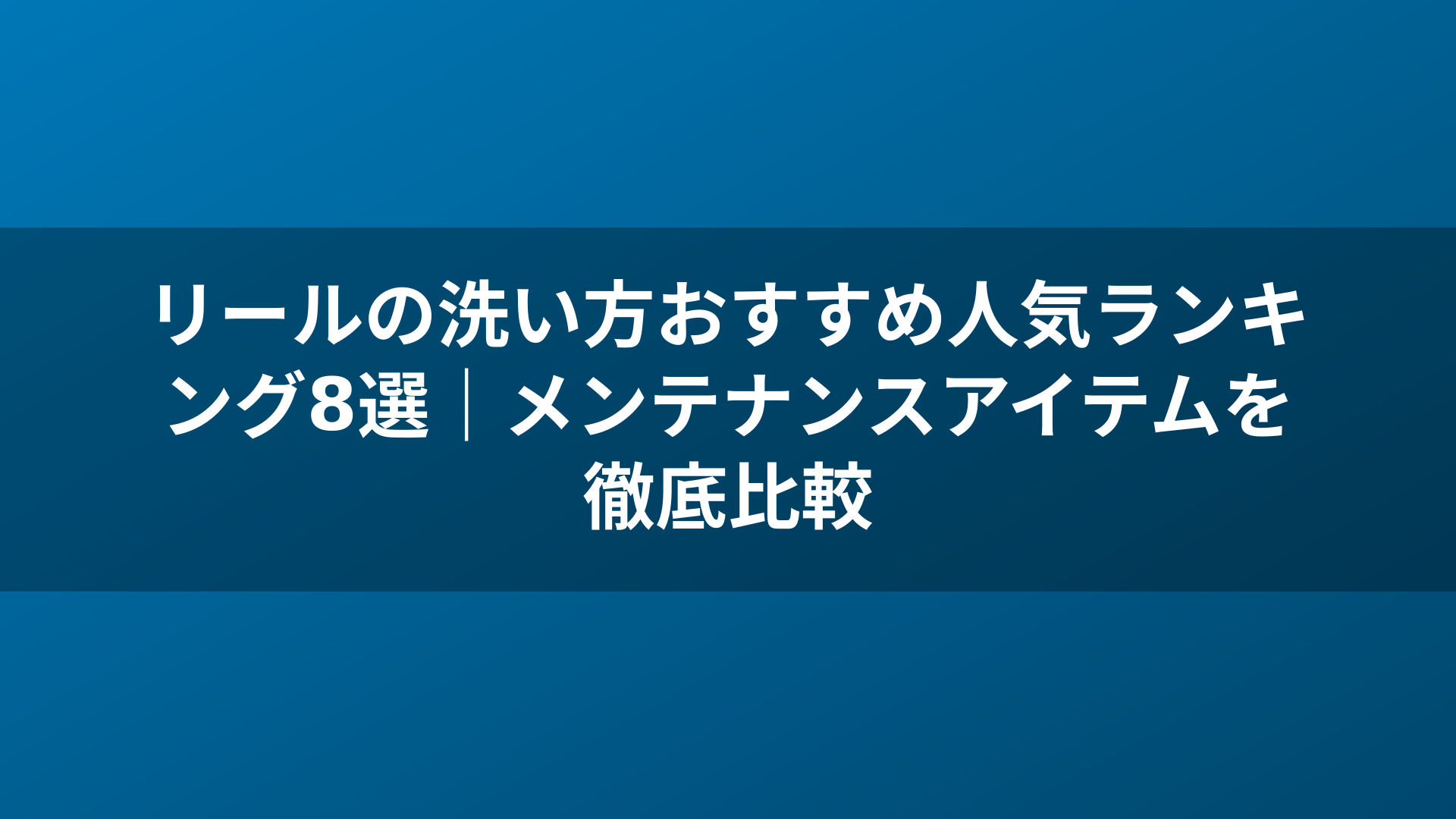 リールの洗い方おすすめ人気ランキング8選|メンテナンスアイテムを徹底比較