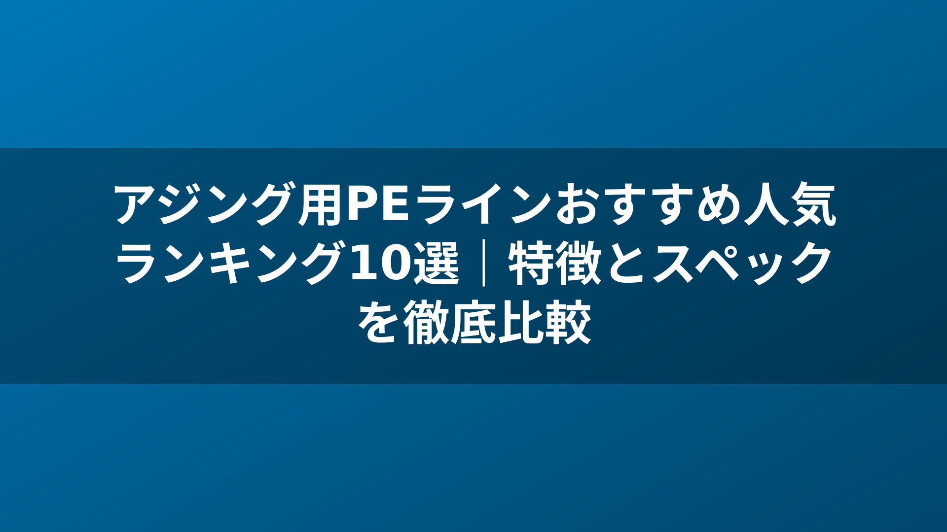 アジング用PEラインおすすめ人気ランキング10選｜特徴とスペックを徹底比較
