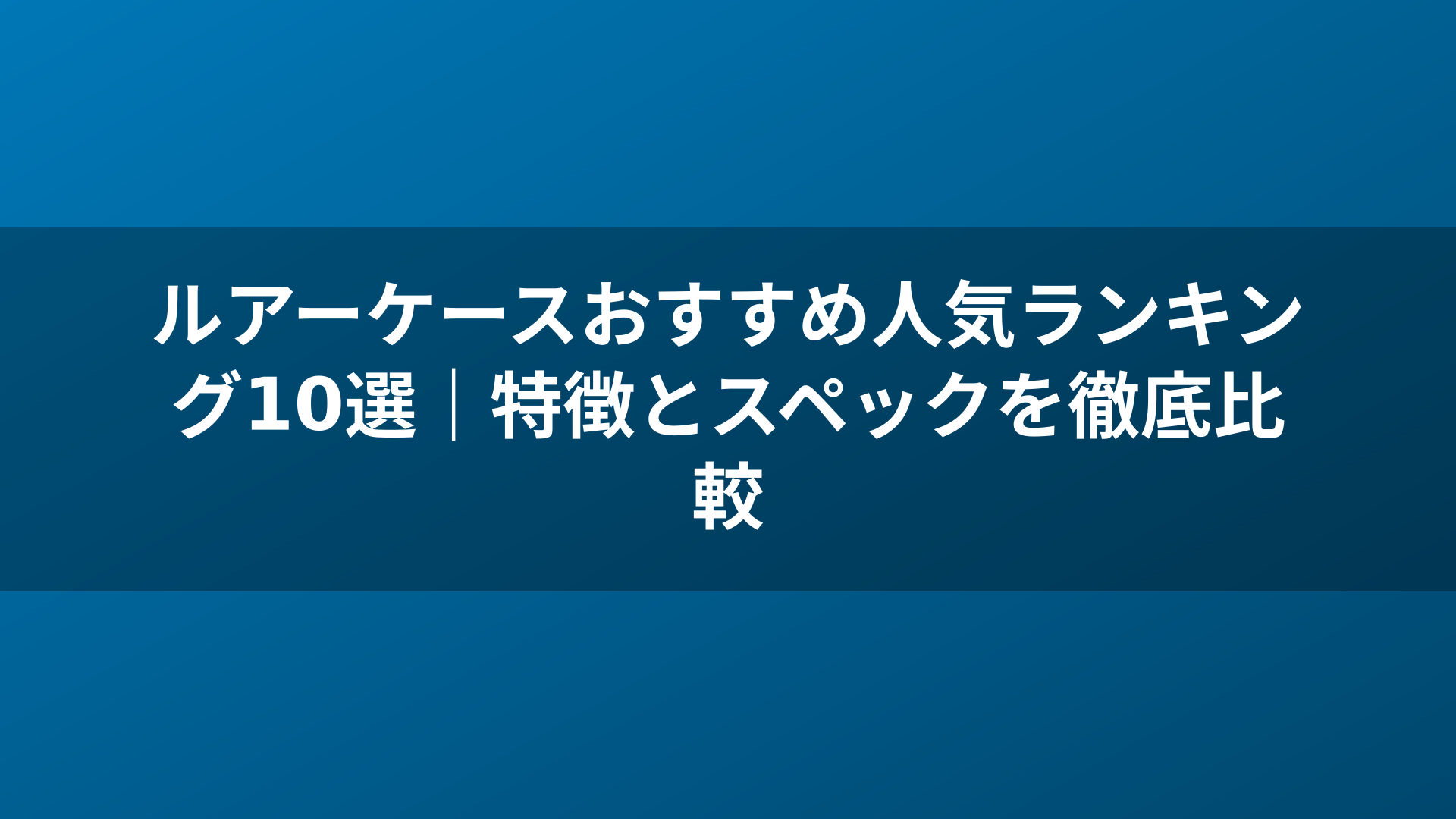 ルアーケースおすすめ人気ランキング10選|特徴とスペックを徹底比較