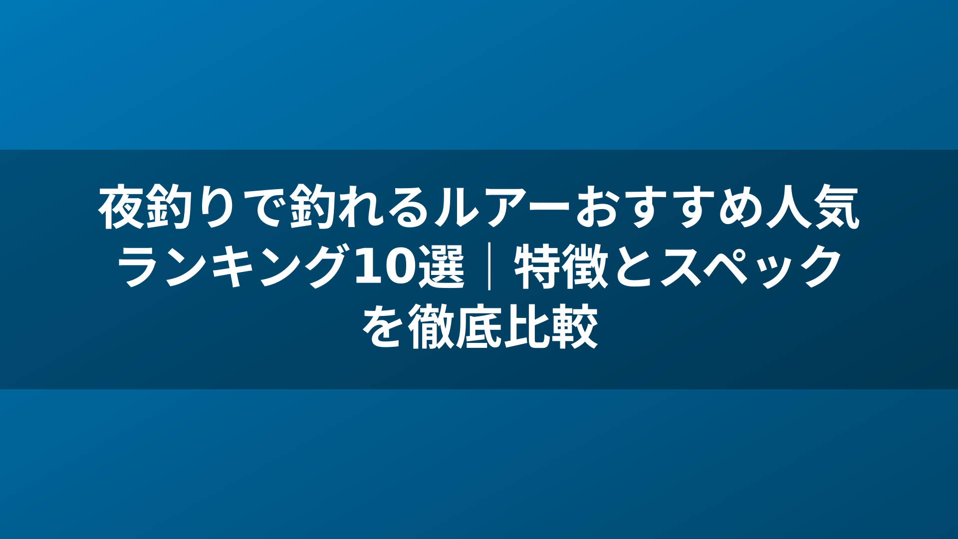 夜釣りで釣れるルアーおすすめ人気ランキング10選｜特徴とスペックを徹底比較