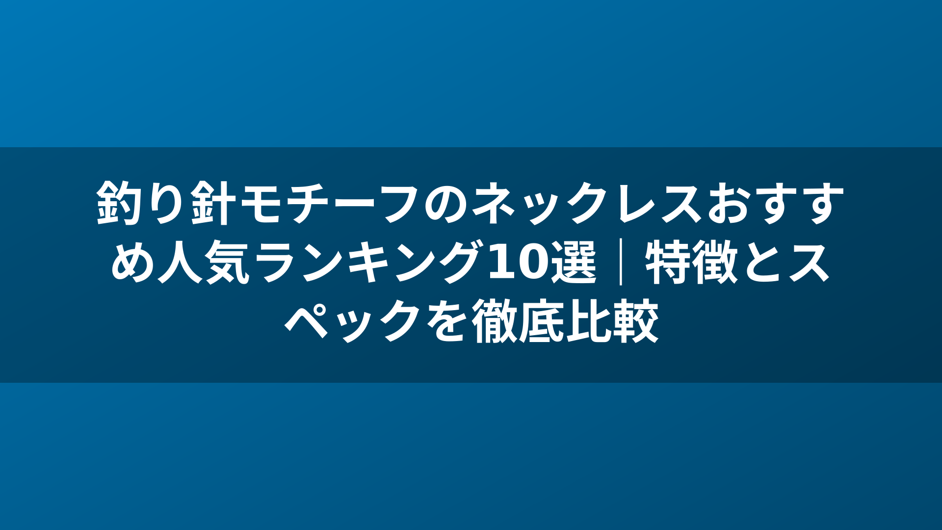 釣り針モチーフのネックレスおすすめ人気ランキング10選｜特徴とスペックを徹底比較