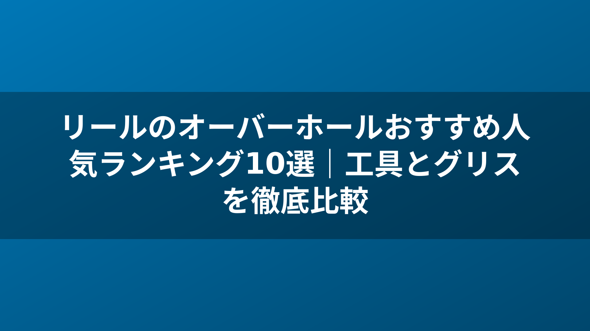 リールのオーバーホールおすすめ人気ランキング10選｜工具とグリスを徹底比較