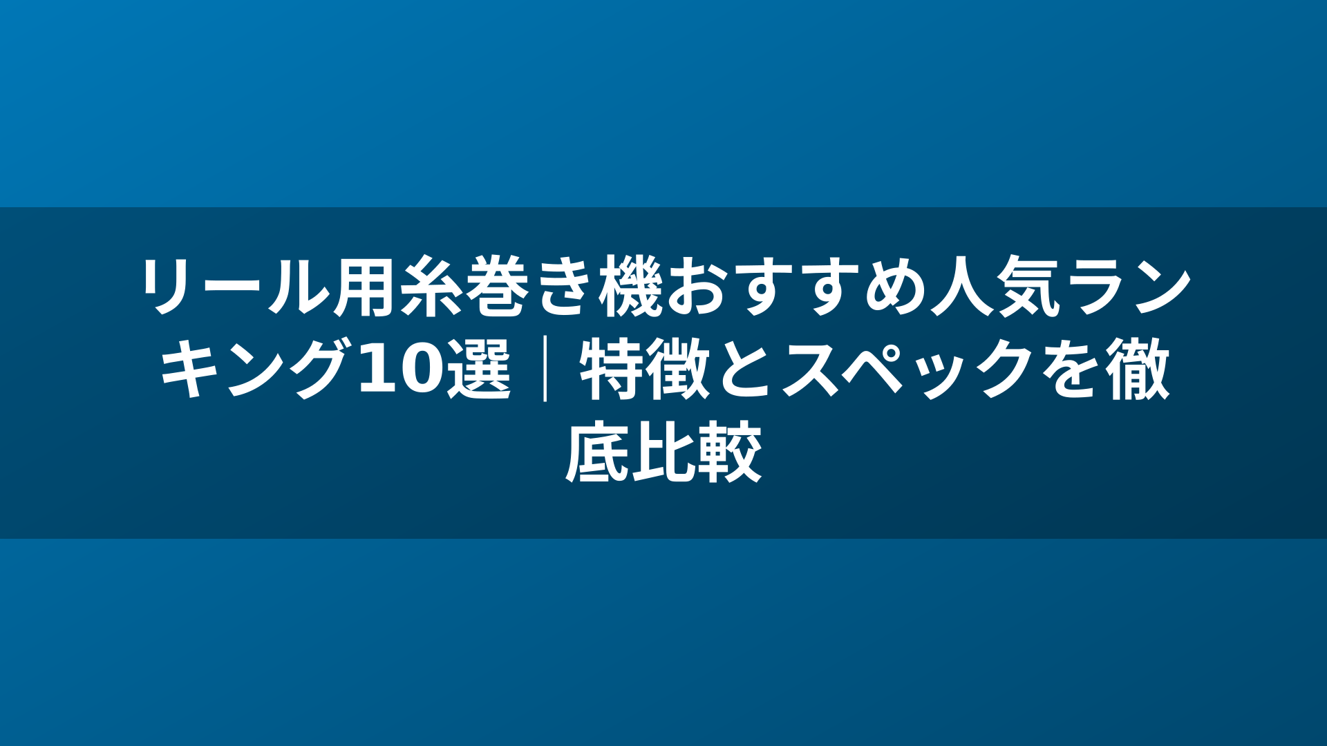 リール用糸巻き機おすすめ人気ランキング10選｜特徴とスペックを徹底比較