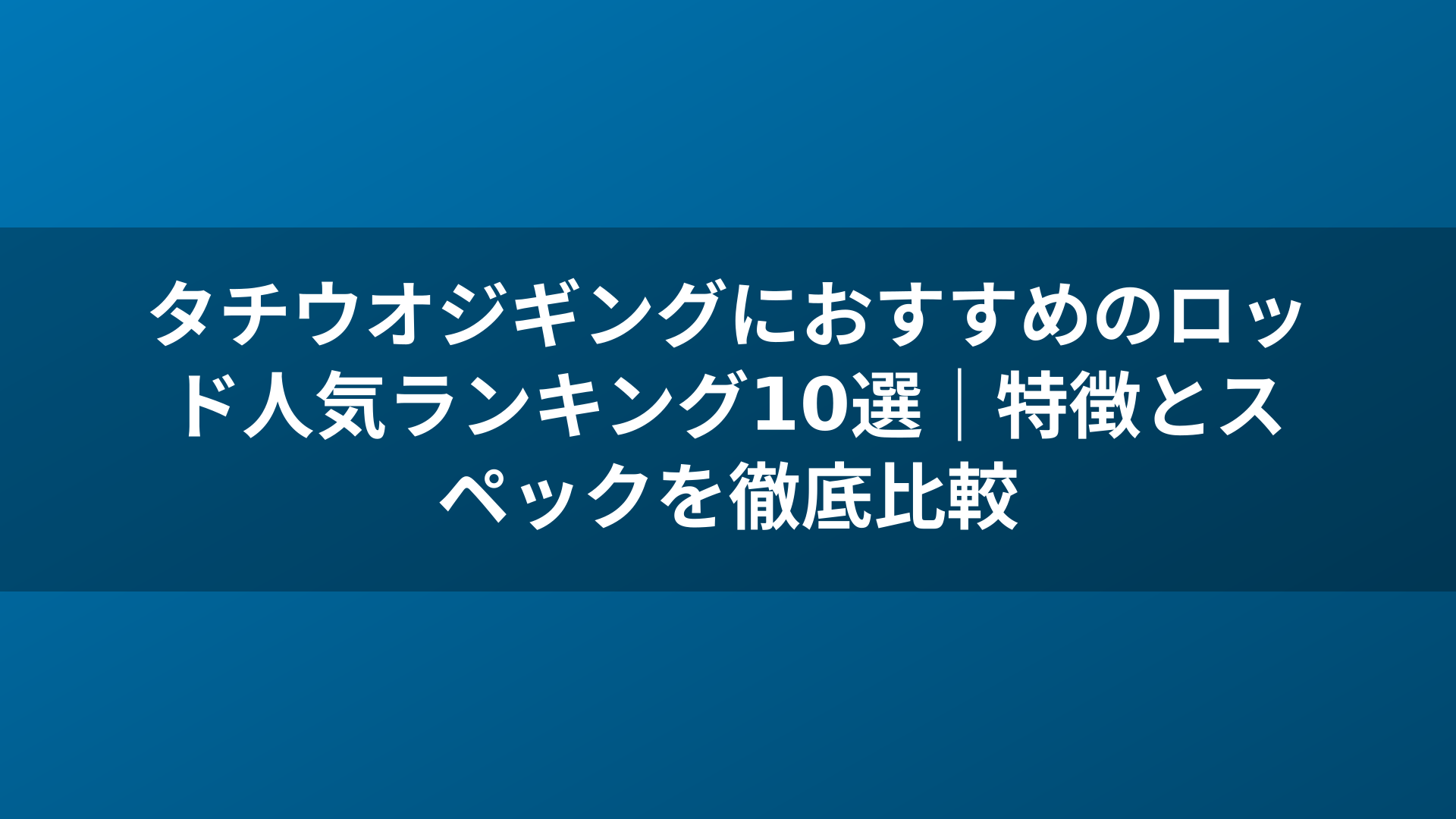 タチウオジギングにおすすめのロッド人気ランキング10選｜特徴とスペックを徹底比較