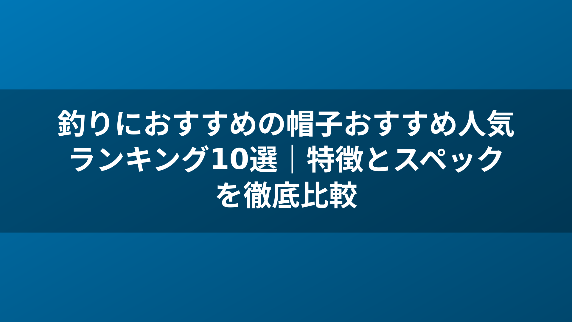 釣りにおすすめの帽子おすすめ人気ランキング10選｜特徴とスペックを徹底比較
