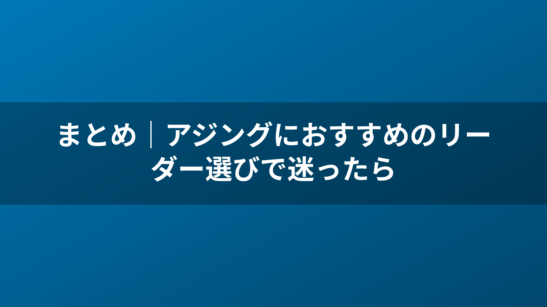 まとめ｜アジングにおすすめのリーダー選びで迷ったら