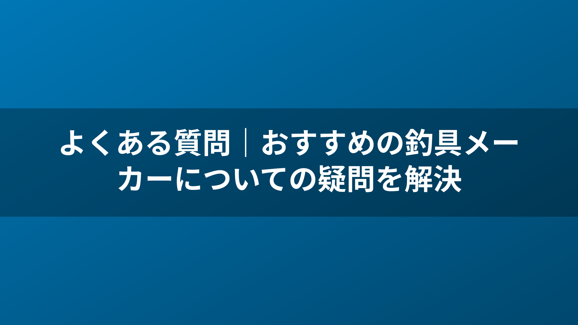 よくある質問|おすすめの釣具メーカーについての疑問を解決