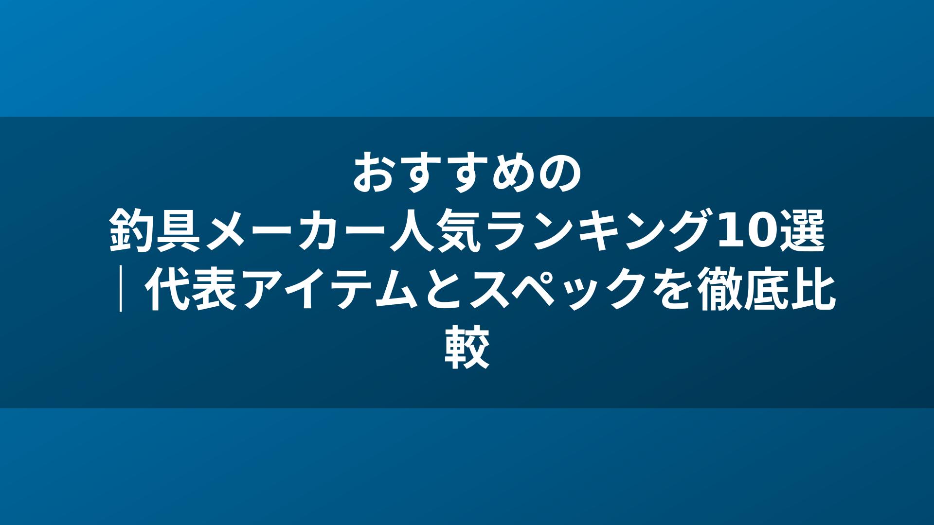 おすすめの釣具メーカー人気ランキング10選|代表アイテムとスペックを徹底比較