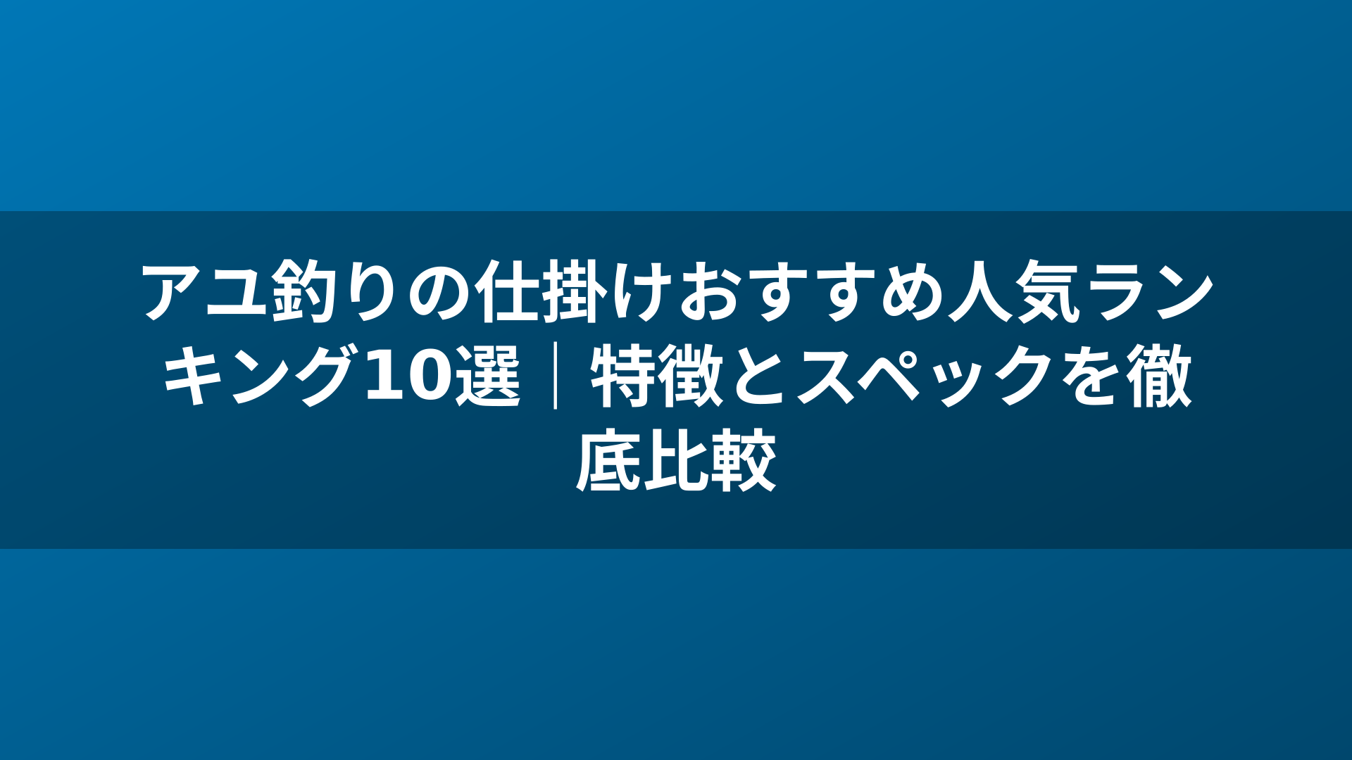 アユ釣りの仕掛けおすすめ人気ランキング10選｜特徴とスペックを徹底比較