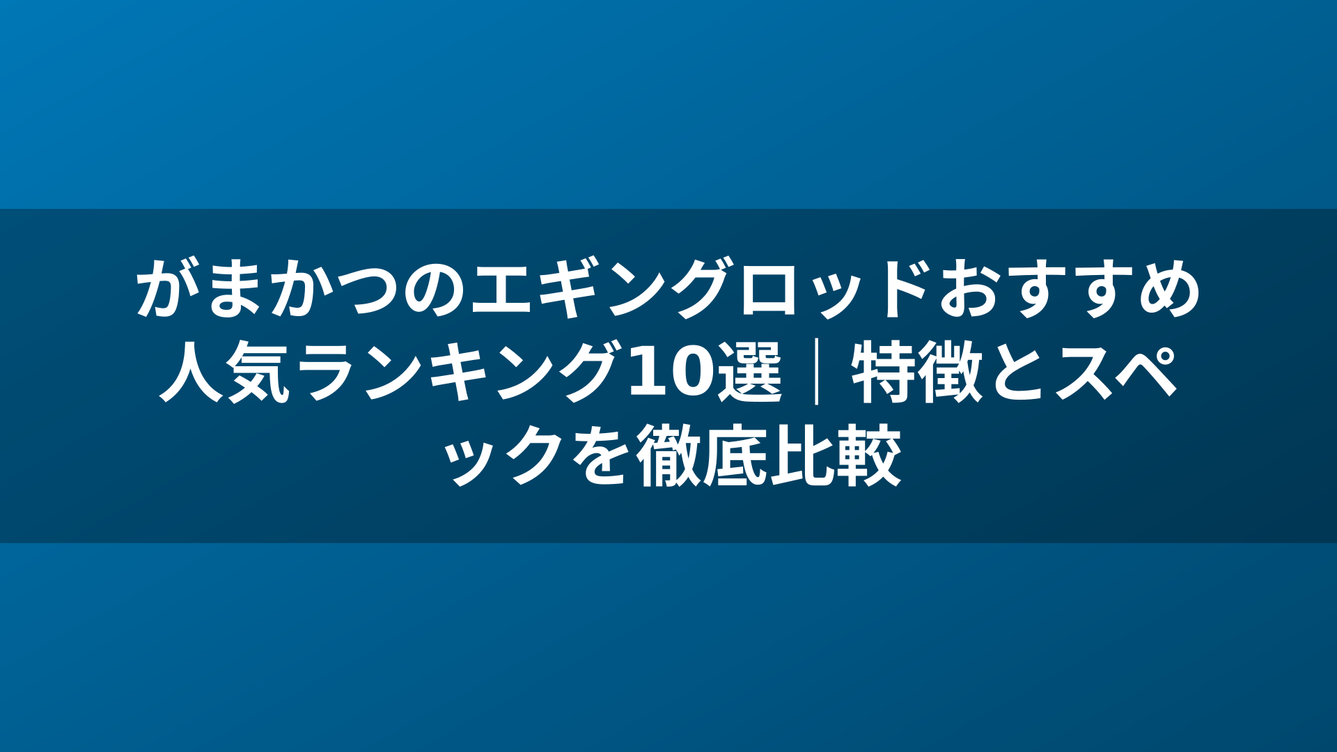 がまかつのエギングロッドおすすめ人気ランキング10選｜特徴とスペックを徹底比較
