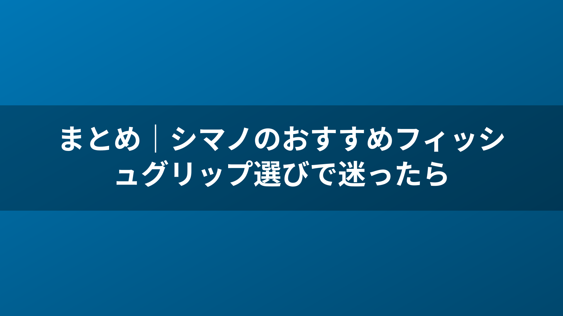 まとめ｜シマノのおすすめフィッシュグリップ選びで迷ったら