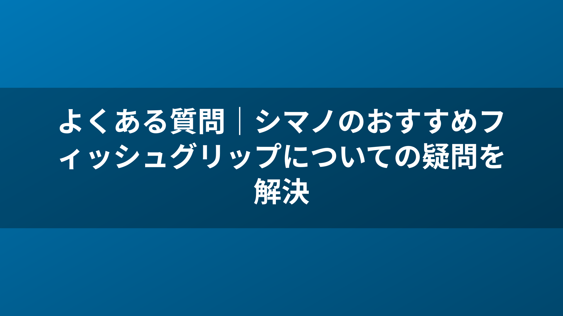 よくある質問｜シマノのおすすめフィッシュグリップについての疑問を解決