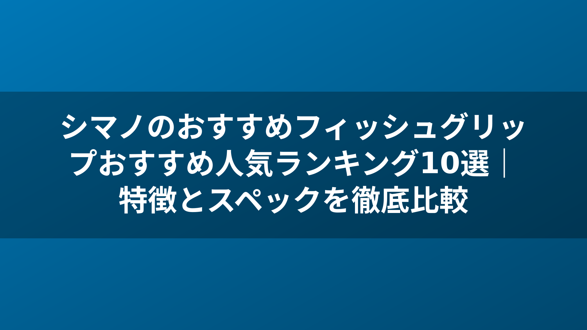 シマノのおすすめフィッシュグリップおすすめ人気ランキング10選｜特徴とスペックを徹底比較