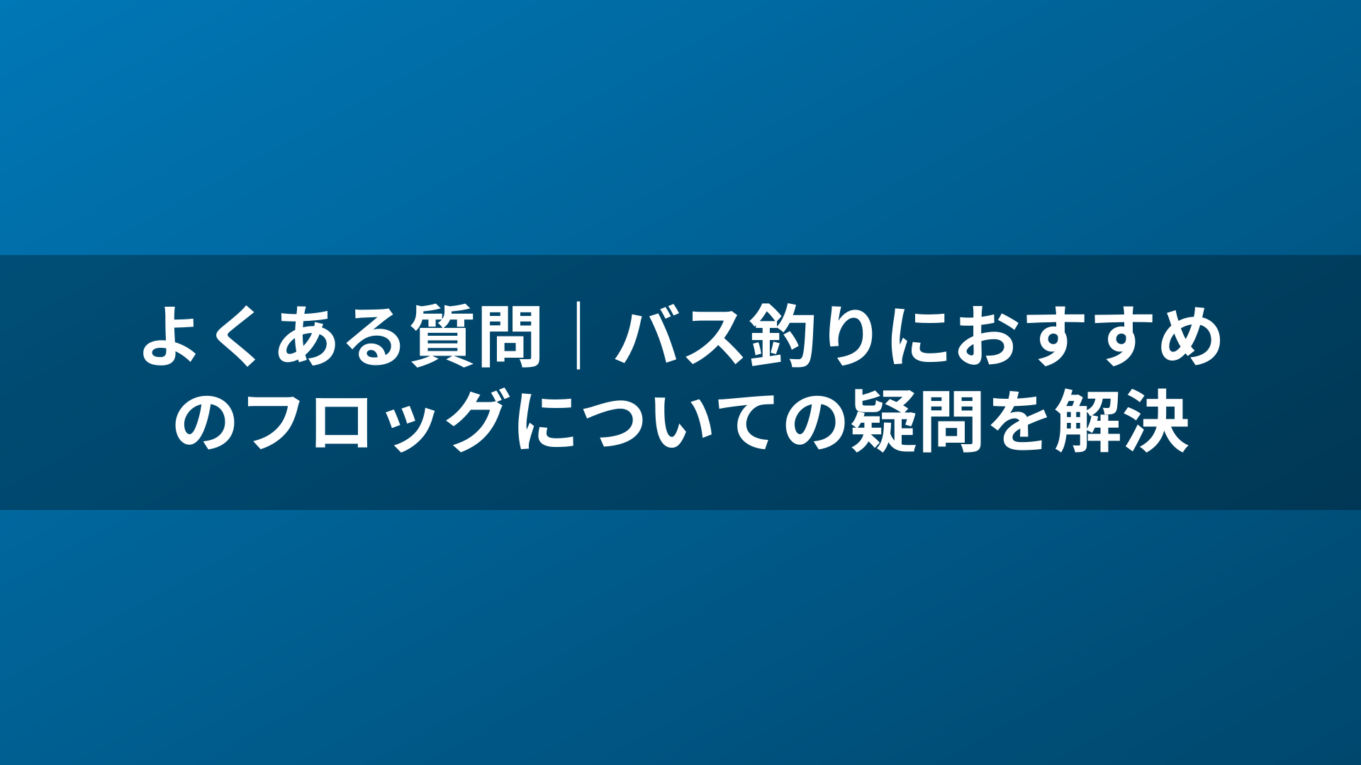 よくある質問｜バス釣りにおすすめのフロッグについての疑問を解決