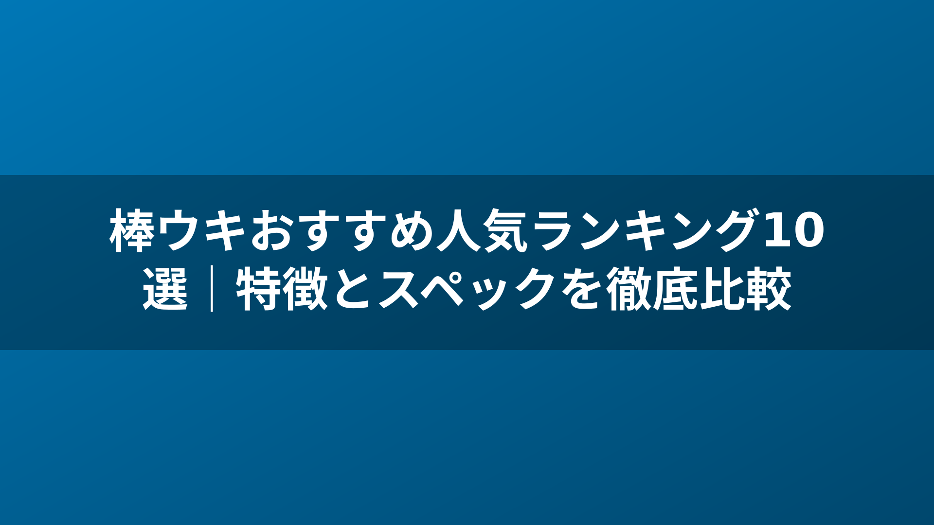 棒ウキおすすめ人気ランキング10選｜特徴とスペックを徹底比較