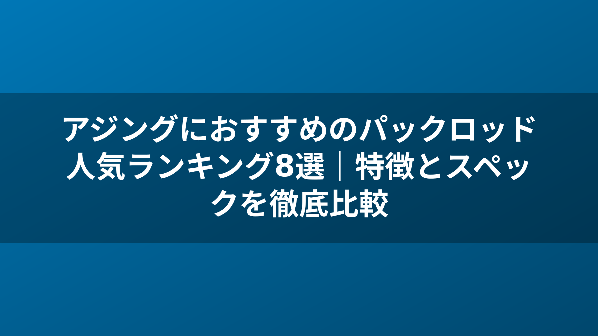 アジングにおすすめのパックロッド人気ランキング8選｜特徴とスペックを徹底比較