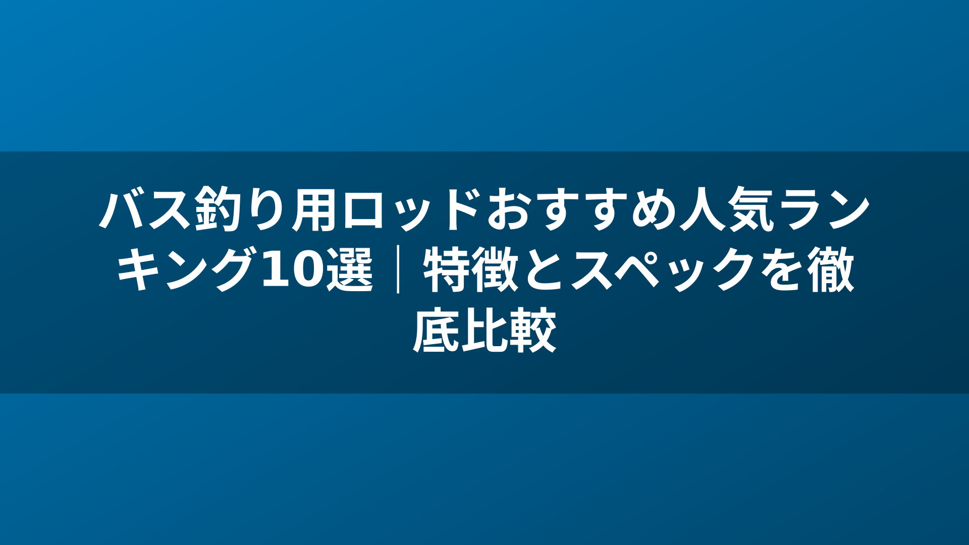 バス釣り用ロッドおすすめ人気ランキング10選｜特徴とスペックを徹底比較