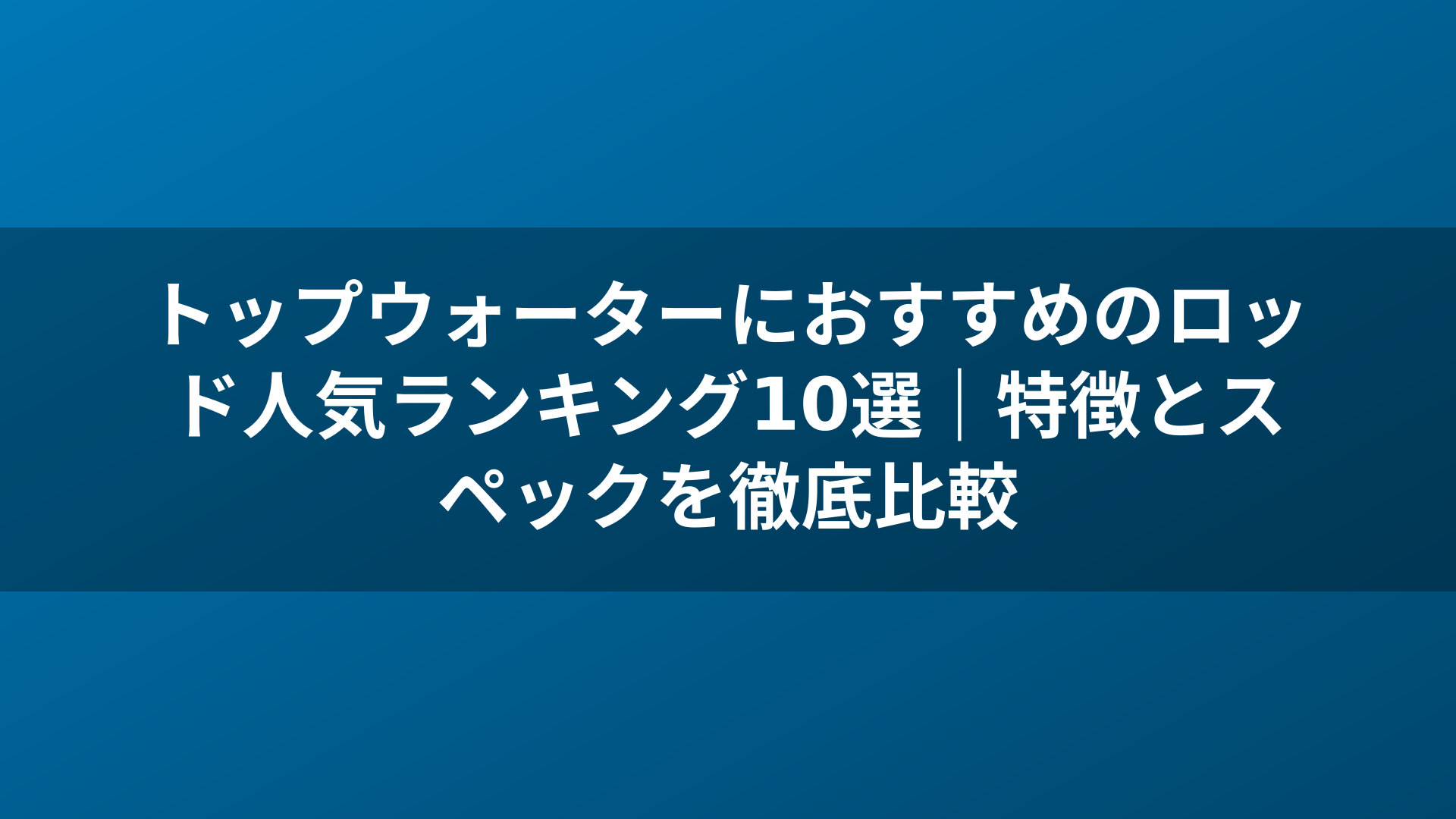 トップウォーターにおすすめのロッド人気ランキング10選｜特徴とスペックを徹底比較
