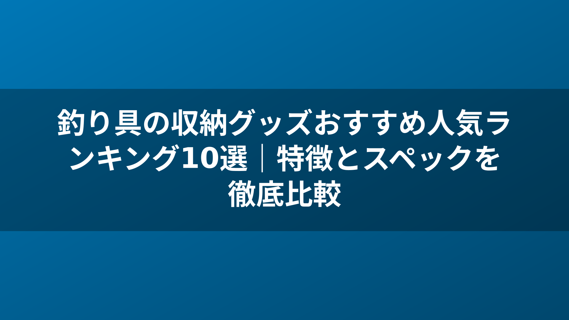 釣り具の収納グッズおすすめ人気ランキング10選｜特徴とスペックを徹底比較