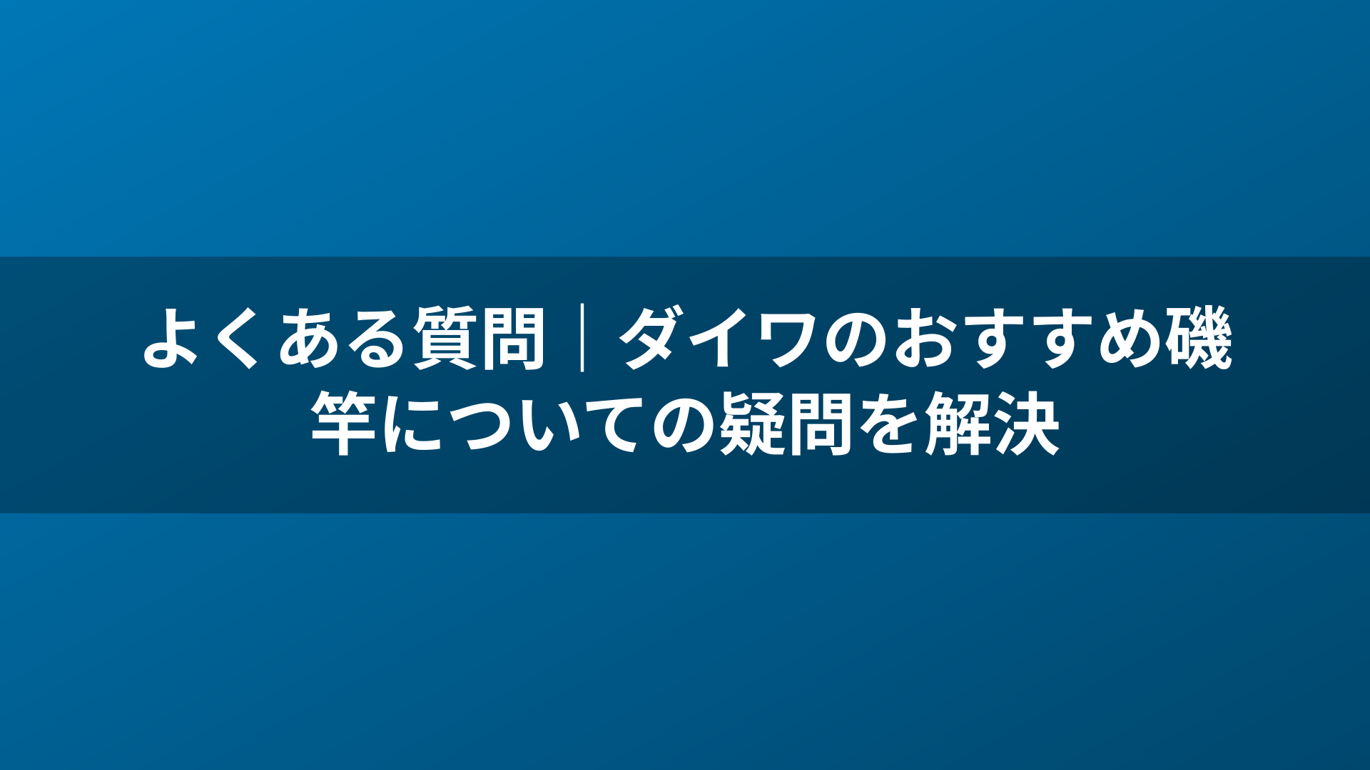 よくある質問｜ダイワのおすすめ磯竿についての疑問を解決