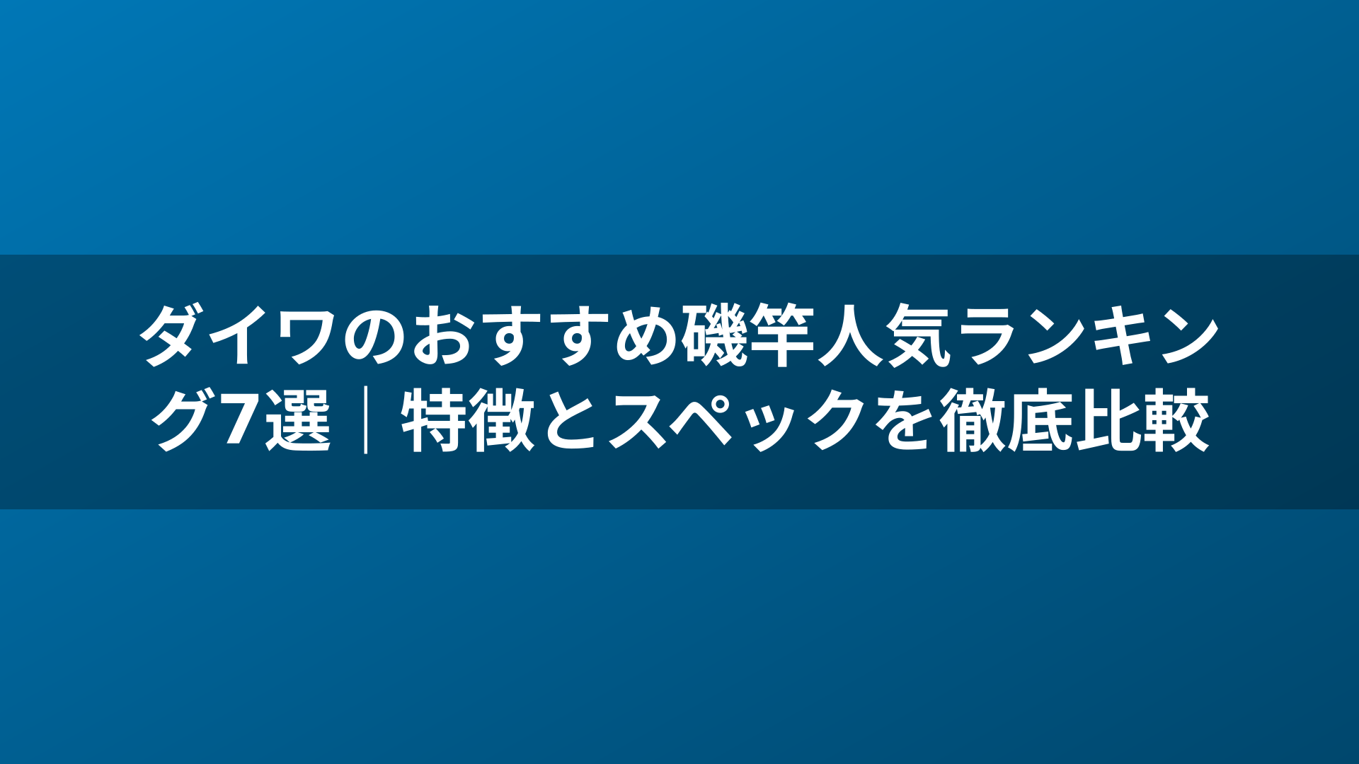 ダイワのおすすめ磯竿人気ランキング7選｜特徴とスペックを徹底比較