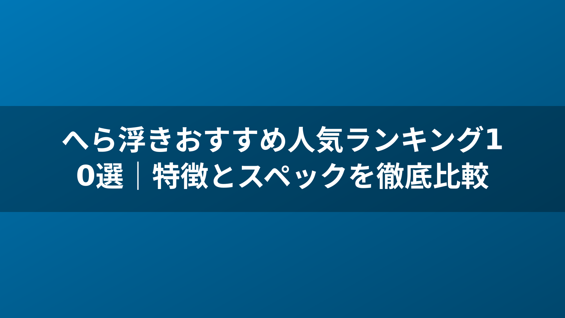 へら浮きおすすめ人気ランキング10選｜特徴とスペックを徹底比較