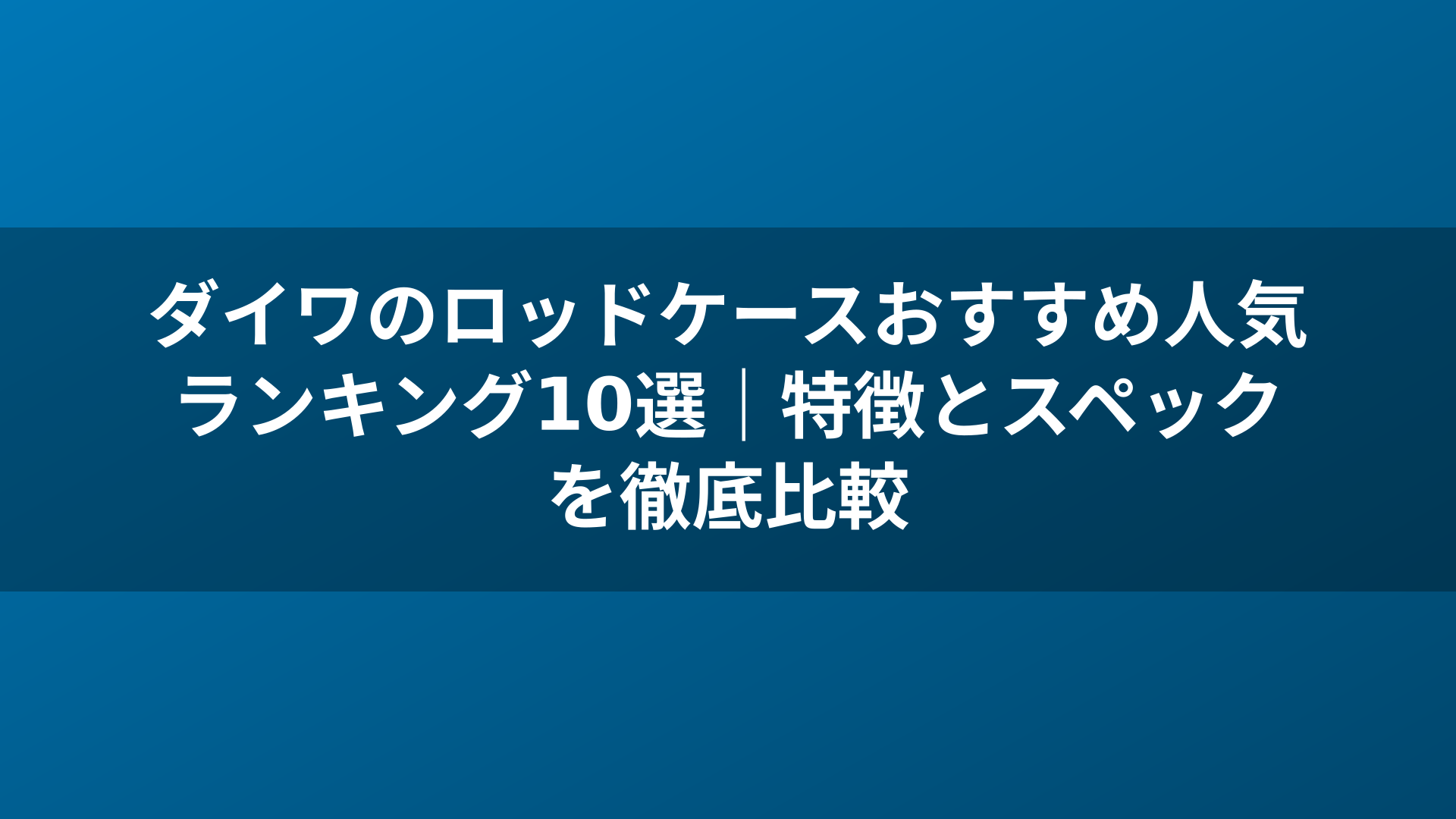 ダイワのロッドケースおすすめ人気ランキング10選｜特徴とスペックを徹底比較