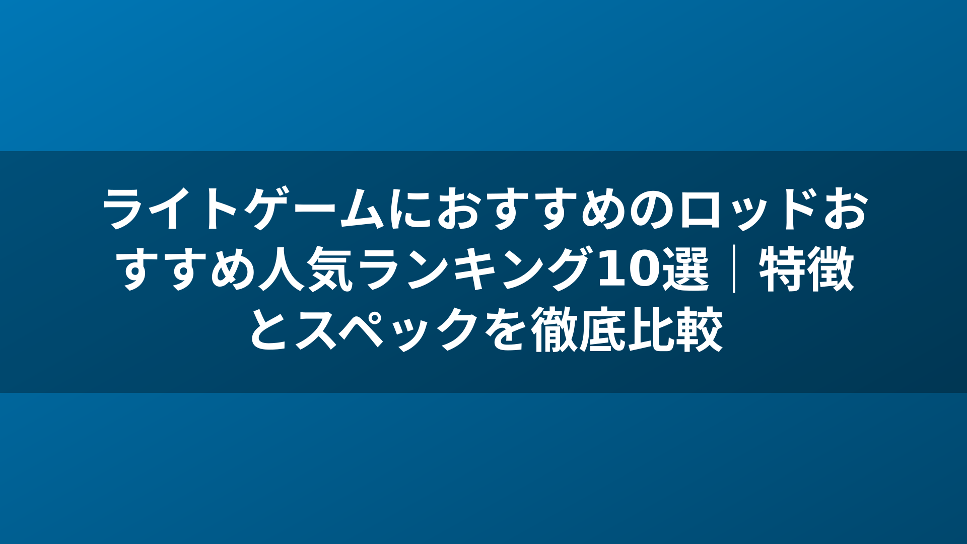 ライトゲームにおすすめのロッドおすすめ人気ランキング10選｜特徴とスペックを徹底比較