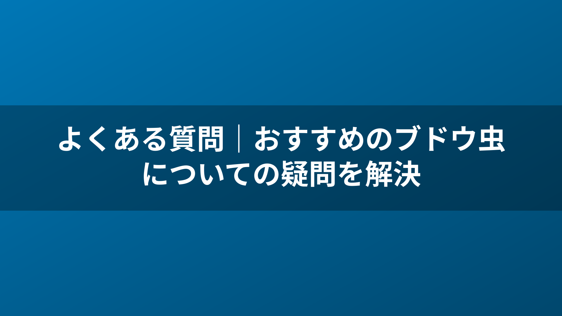 よくある質問｜おすすめのブドウ虫についての疑問を解決