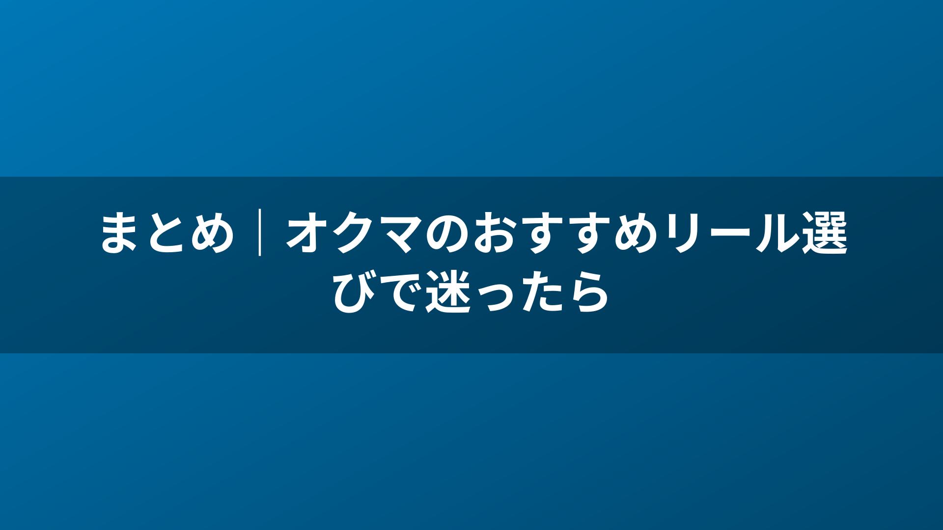 まとめ｜オクマのおすすめリール選びで迷ったら